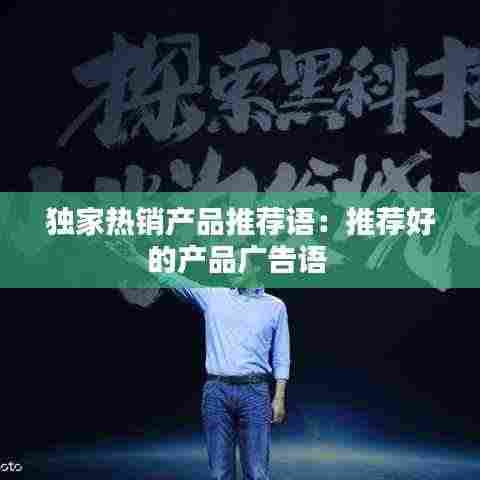 独家热销产品推荐语：推荐好的产品广告语 