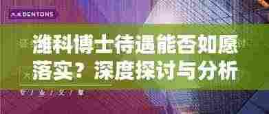 潍科博士待遇能否如愿落实？深度探讨与分析
