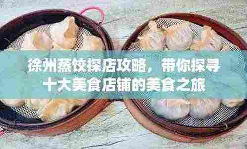 徐州蒸饺探店攻略，带你探寻十大美食店铺的美食之旅
