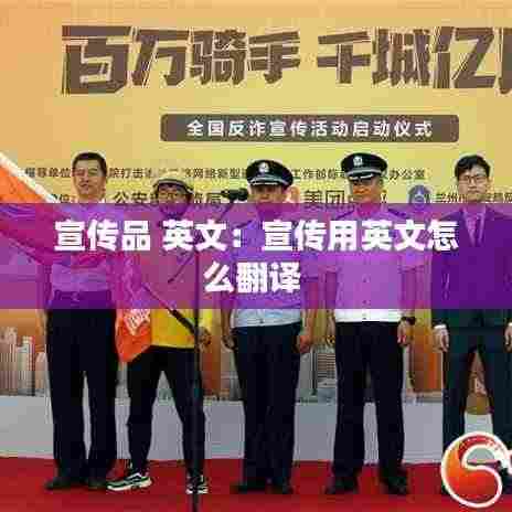宣传品 英文：宣传用英文怎么翻译 