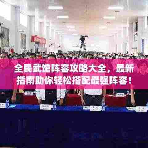 全民武馆阵容攻略大全,最新指南助你轻松搭配最强阵容!