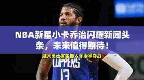 NBA新星小卡乔治闪耀新闻头条,未来值得期待!