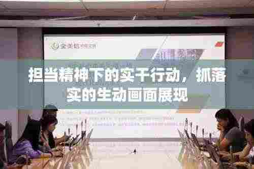 担当精神下的实干行动,抓落实的生动画面展现