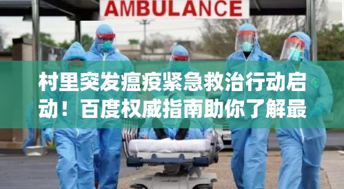 村里突发瘟疫紧急救治行动启动!百度权威指南助你了解最新进展