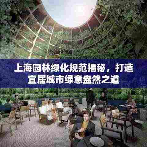 上海园林绿化规范揭秘,打造宜居城市绿意盎然之道