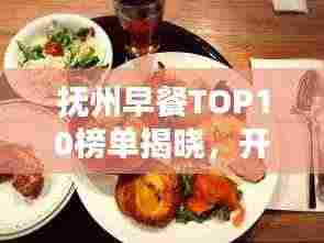 抚州早餐TOP10榜单揭晓,开启味蕾盛宴的一天