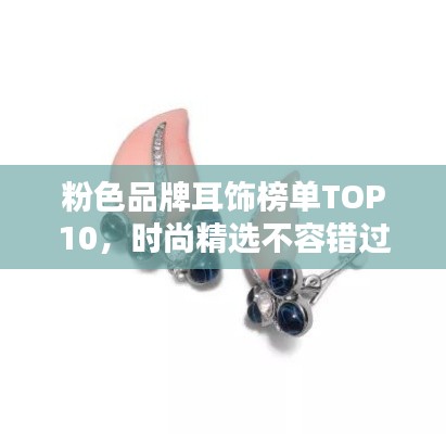 粉色品牌耳饰榜单TOP10,时尚精选不容错过