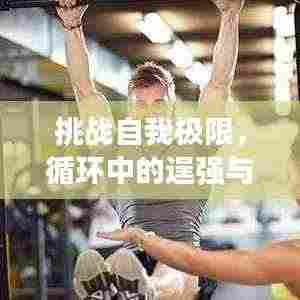 挑战自我极限,循环中的逞强与超越之路