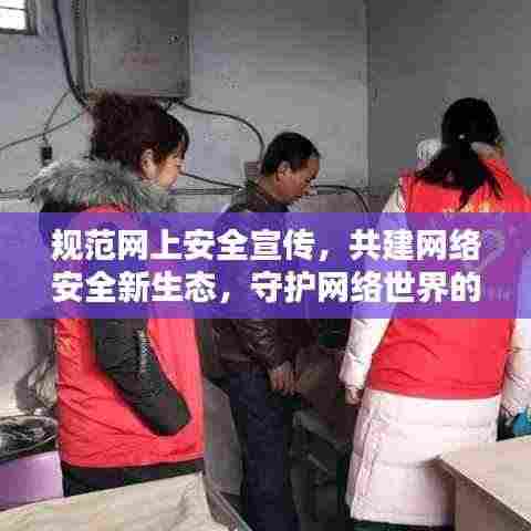规范网上安全宣传,共建网络安全新生态,守护网络世界的安全与和谐