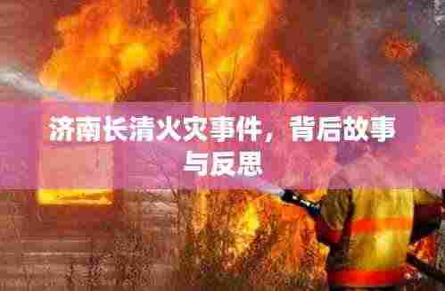 济南长清火灾事件,背后故事与反思