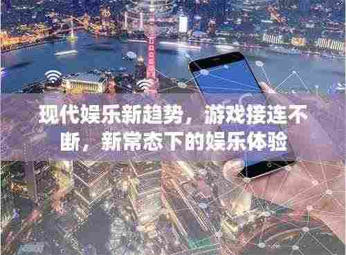 现代娱乐新趋势,游戏接连不断,新常态下的娱乐体验