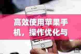 高效使用苹果手机,操作优化与管理技巧大全