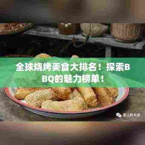 全球烧烤美食大排名！探索BBQ的魅力榜单！