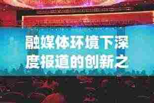 融媒体环境下深度报道的创新之路与未来展望