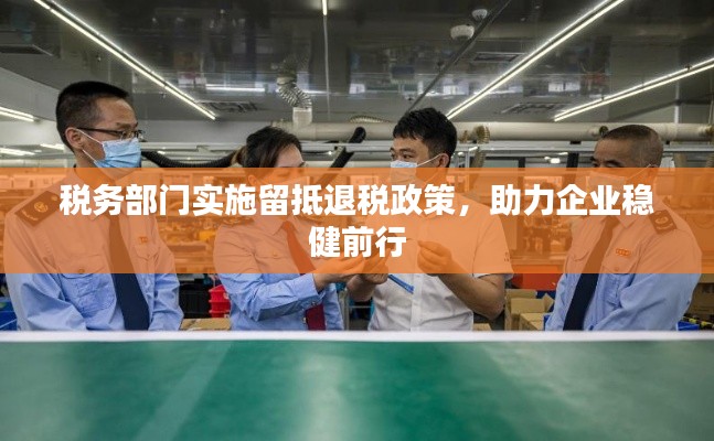 税务部门实施留抵退税政策，助力企业稳健前行