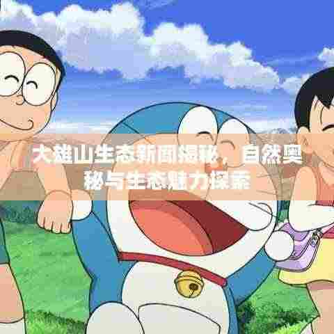 大雄山生态新闻揭秘,自然奥秘与生态魅力探索