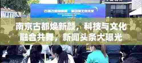 南京古都焕新颜,科技与文化融合共舞,新闻头条大曝光