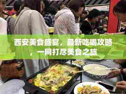 西安美食盛宴，最新吃喝攻略，一网打尽美食之旅