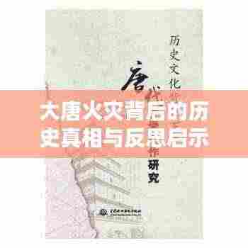 大唐火灾背后的历史真相与反思启示
