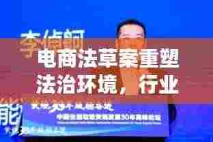 电商法草案重塑法治环境,行业规范引领未来