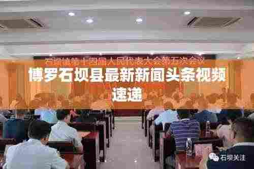 博罗石坝县最新新闻头条视频速递