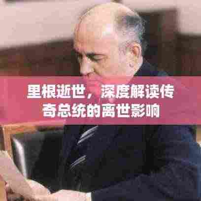 里根逝世,深度解读传奇总统的离世影响