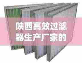 陕西高效过滤器生产厂家的蓬勃发展之路
