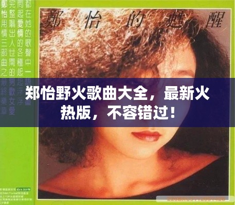 郑怡野火歌曲大全,最新火热版,不容错过!