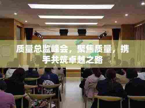 质量总监峰会,聚焦质量,携手共筑卓越之路