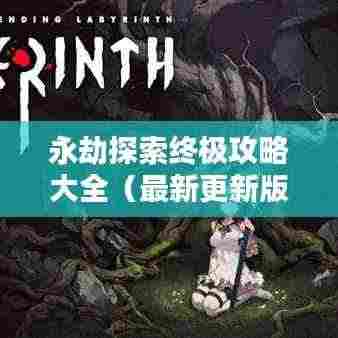 永劫探索终极攻略大全（最新更新版）