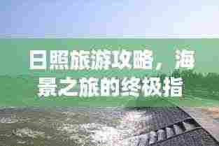 日照旅游攻略,海景之旅的终极指南