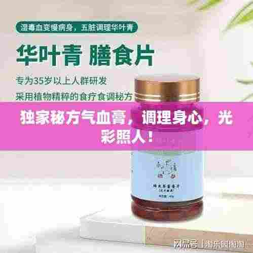 独家秘方气血膏,调理身心,光彩照人!