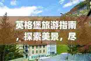 英格堡旅游指南，探索美景，尽享绝佳体验！
