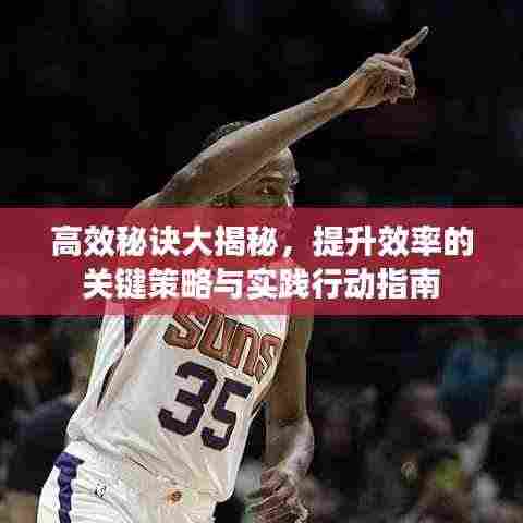 高效秘诀大揭秘，提升效率的关键策略与实践行动指南