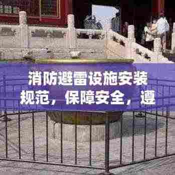 消防避雷设施安装规范,保障安全,遵守规范的重要性
