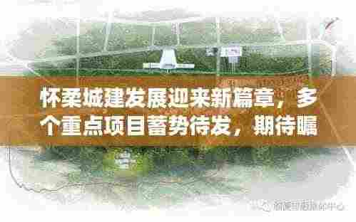 怀柔城建发展迎来新篇章，多个重点项目蓄势待发，期待瞩目动态！