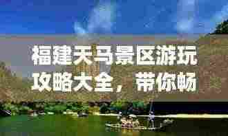 福建天马景区游玩攻略大全,带你畅游梦幻之旅!