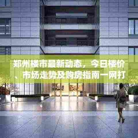郑州楼市最新动态,今日楼价、市场走势及购房指南一网打尽