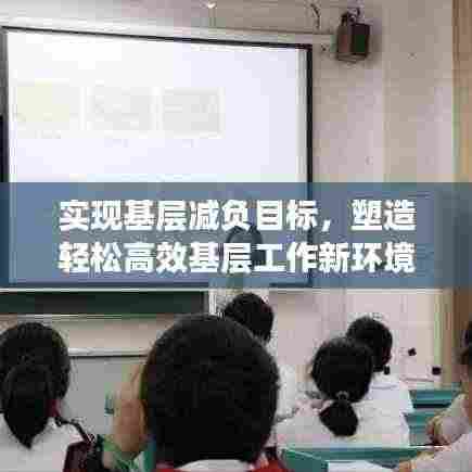 实现基层减负目标，塑造轻松高效基层工作新环境