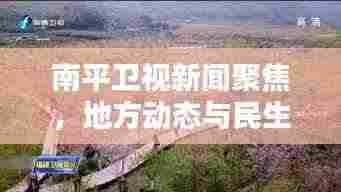 南平卫视新闻聚焦，地方动态与民生关注头条