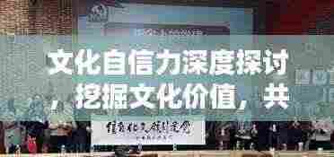 文化自信力深度探讨，挖掘文化价值，共筑自信基石