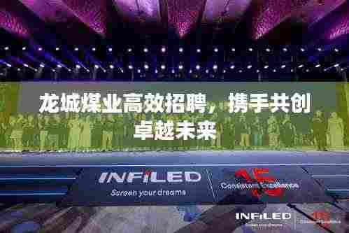 龙城煤业高效招聘，携手共创卓越未来