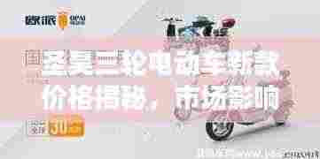 圣昊三轮电动车新款价格揭秘，市场影响力不容小觑