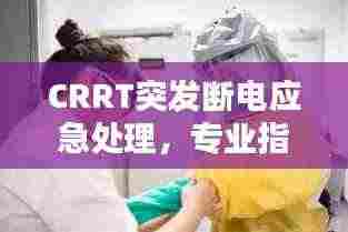 CRRT突发断电应急处理,专业指南,保障患者安全