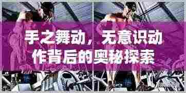 手之舞动,无意识动作背后的奥秘探索