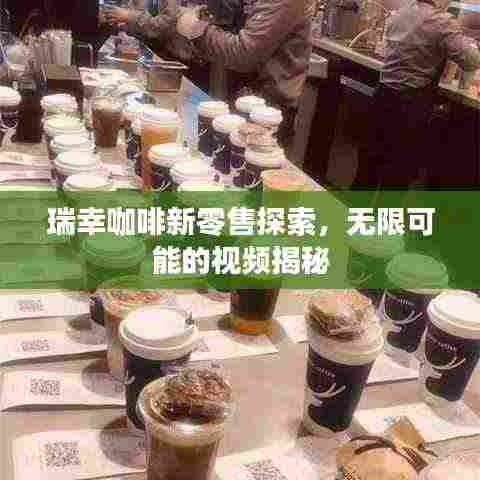瑞幸咖啡新零售探索,无限可能的视频揭秘