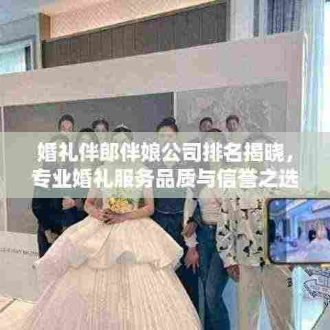 婚礼伴郎伴娘公司排名揭晓,专业婚礼服务品质与信誉之选