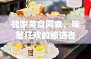 独家美食阿森，味蕾狂欢的缔造者，味觉盛宴不容错过！