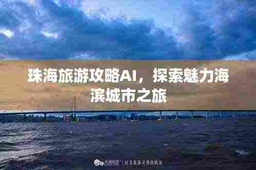 珠海旅游攻略AI,探索魅力海滨城市之旅