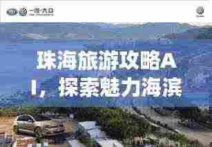 珠海旅游攻略AI,探索魅力海滨城市之旅